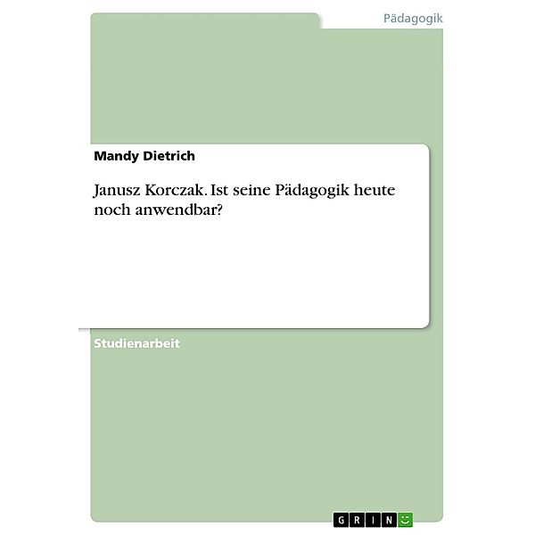 Janusz Korczak - ist seine Pädagogik  heute noch anwendbar?, Mandy Dietrich