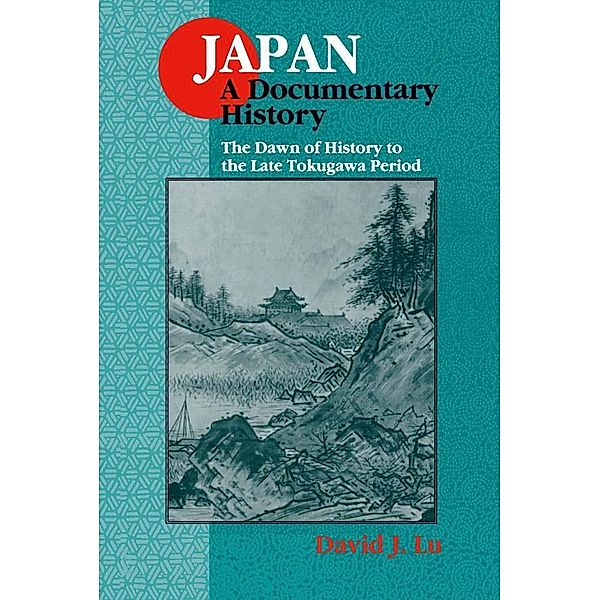 Japan: A Documentary History: v. 1: The Dawn of History to the Late Eighteenth Century, David J. Lu