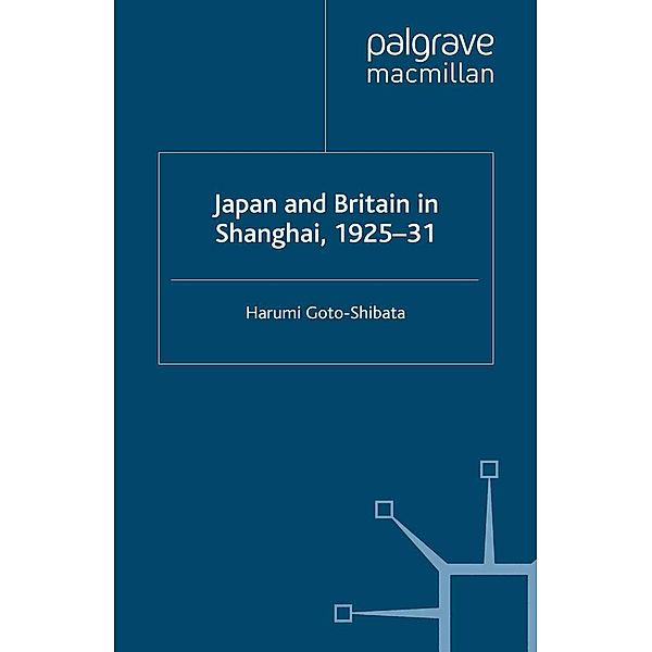 Japan and Britain in Shanghai, 1925-31 / St Antony's Series, H. Goto-Shibata