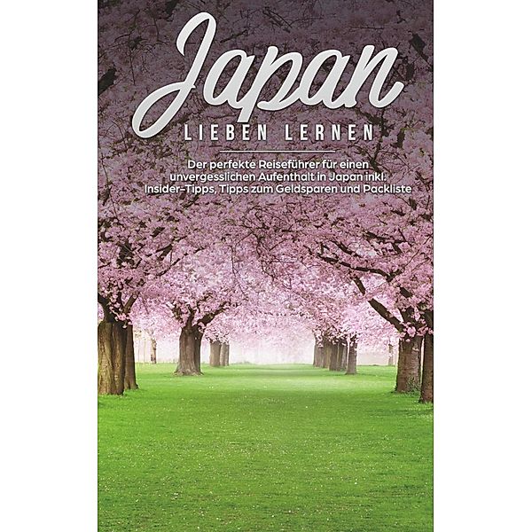 Japan lieben lernen: Der perfekte Reiseführer für einen unvergesslichen Aufenthalt in Japan inkl. Insider Tipps, Tipps zum Geldsparen und Packliste, Linh Walter