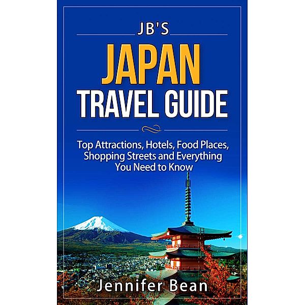 Japan Travel Guide: Top Attractions, Hotels, Food Places, Shopping Streets, and Everything You Need to Know (JB's Travel Guides) / JB's Travel Guides, Jennifer Bean