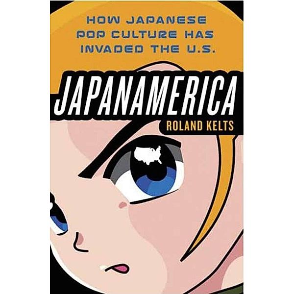 Japanamerica: How Japanese Pop Culture Has Invaded the U.S., Roland Kelts
