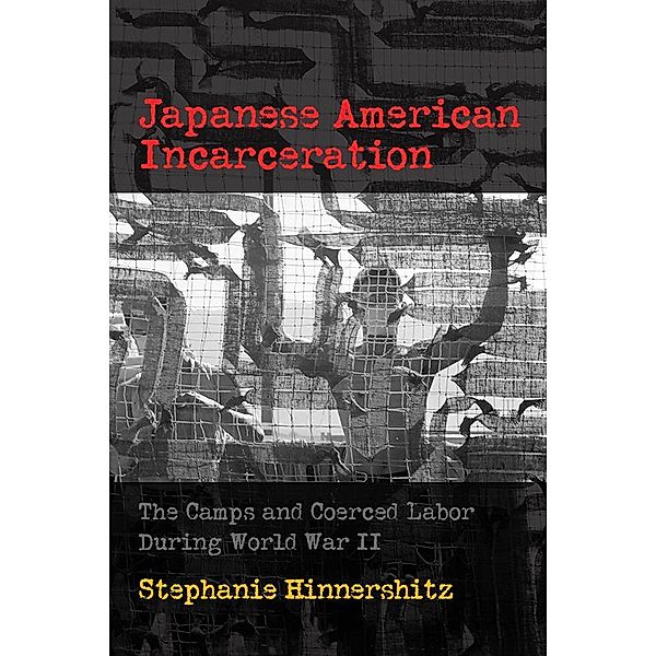 Japanese American Incarceration / Politics and Culture in Modern America, Stephanie D. Hinnershitz