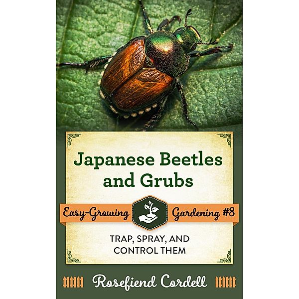 Japanese Beetles and Grubs: Trap, Spray, and Control Them (Easy-Growing Gardening, #8) / Easy-Growing Gardening, Rosefiend Cordell