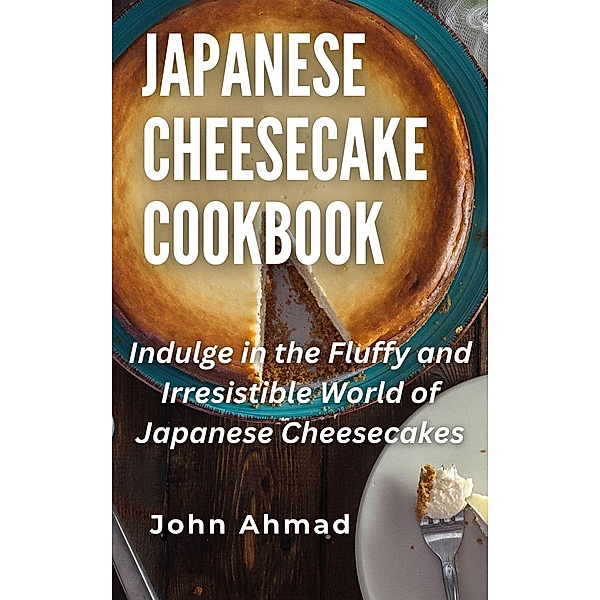 Japanese Cheesecake Cookbook, John Ahmad
