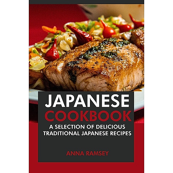 Japanese Cookbook: A Selection of Delicious Traditional Japanese Recipes, Anna Ramsey