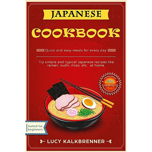 Japanese Cookbook: Try Simple and Typical Japanese Recipes Like Ramen, Sushi, Miso, etc. at Home, Lucy Kalkbrenner
