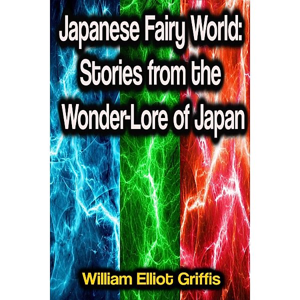 Japanese Fairy World: Stories from the Wonder-Lore of Japan, William Elliot Griffis