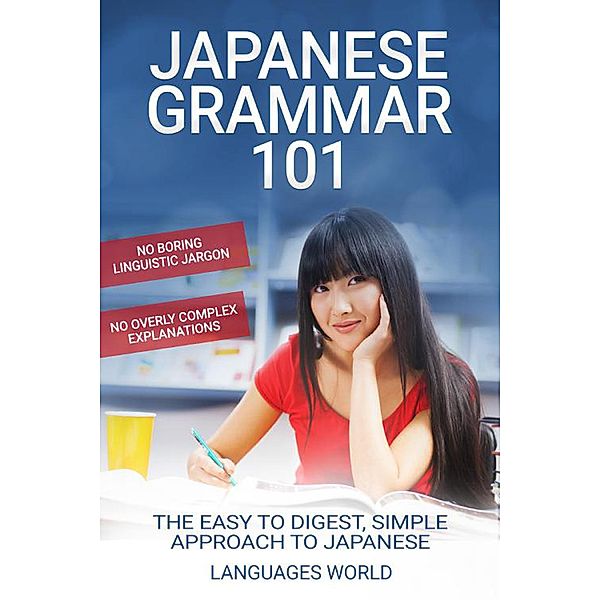 Japanese Grammar 101: No Boring Linguistic Jargon No Overly Complex Explanations The Easy To Digest, Simple Approach to Japanese, Languages World