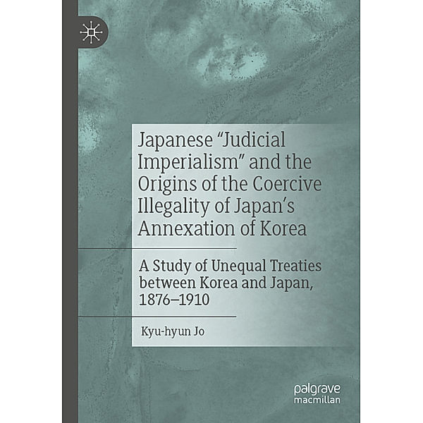 Japanese Judicial Imperialism and the Origins of the Coercive Illegality of Japan's Annexation of Korea, Kyu-hyun Jo