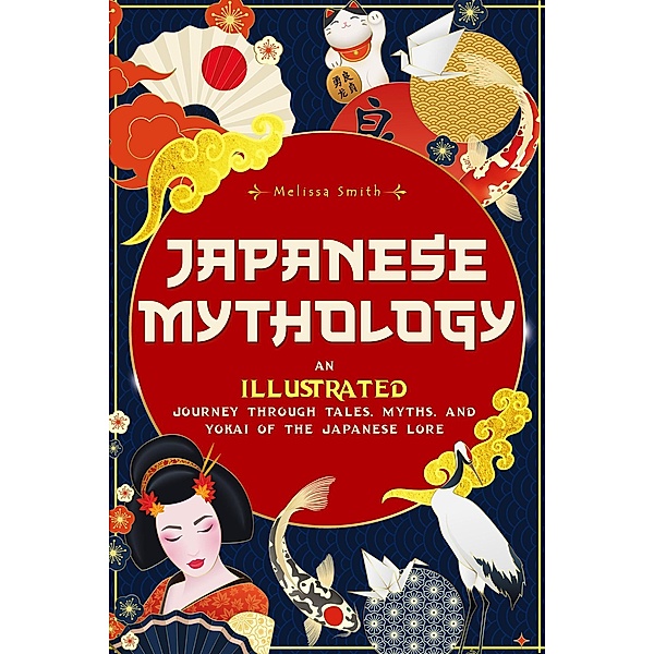 Japanese Mythology: An Illustrated Journey through Tales, Myths, and Yokai of the japanese Lore, Melissa Smith