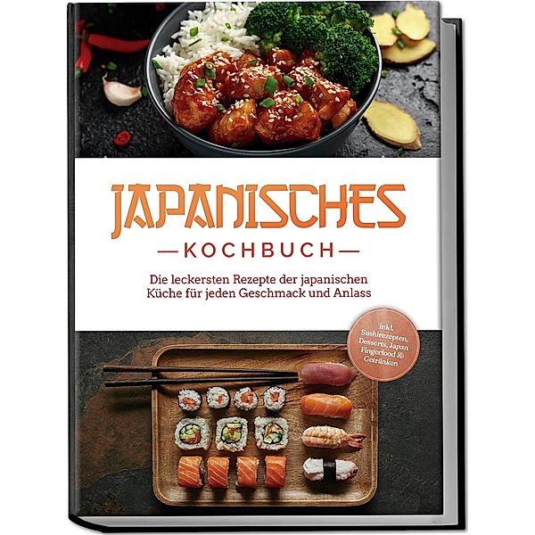 Japanisches Kochbuch: Die leckersten Rezepte der japanischen Küche für jeden Geschmack und Anlass - inkl. Sushirezepten, Desserts, Japan Fingerfood & Getränken, Linh Yamamoto