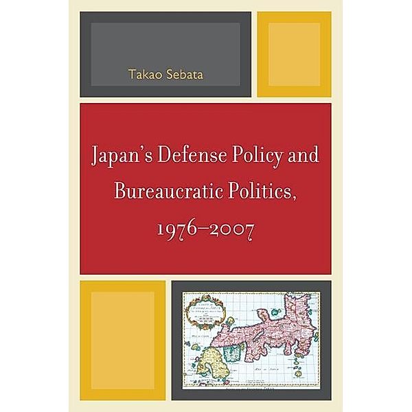 Japan's Defense Policy and Bureaucratic Politics, 1976-2007, Takao Sebata
