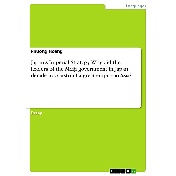 Japan's Imperial Strategy. Why did the leaders of the Meiji government in Japan decide to construct a great empire in Asia?, Phuong Hoang