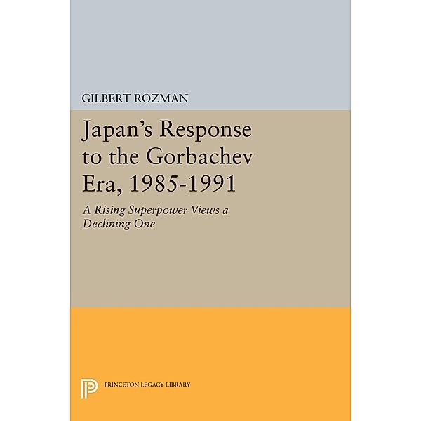 Japan's Response to the Gorbachev Era, 1985-1991 / Princeton Legacy Library Bd.164, Gilbert Rozman