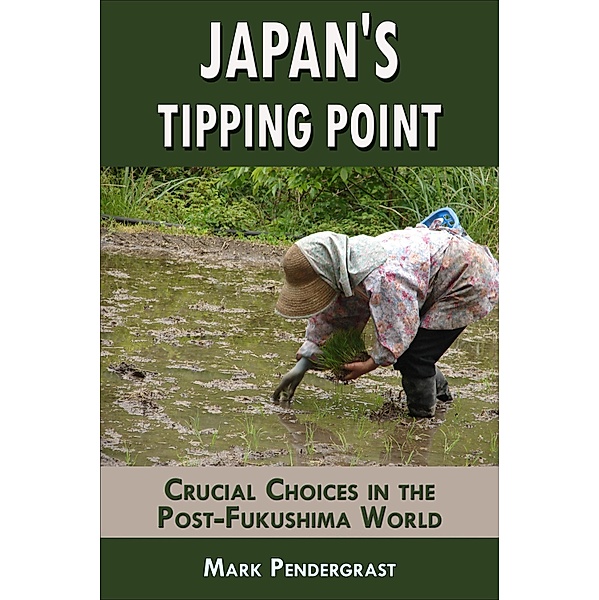 Japan's Tipping Point: Crucial Choices in the Post-Fukushima World / Mark Pendergrast, Mark Pendergrast