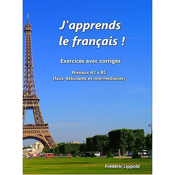 J'apprends le français ! - Cahier d'exercices avec corrigés, niveau A2 à B1, Frédéric Lippold