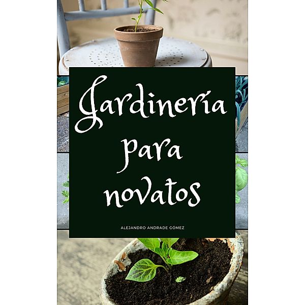 Jardinería para Novatos, Alejandro Andrade Gómez