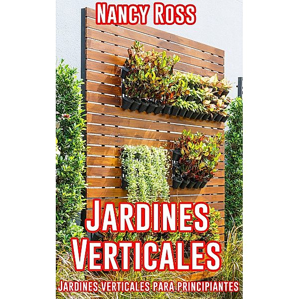 Jardines Verticales: Jardines verticales para principiantes, Nancy Ross