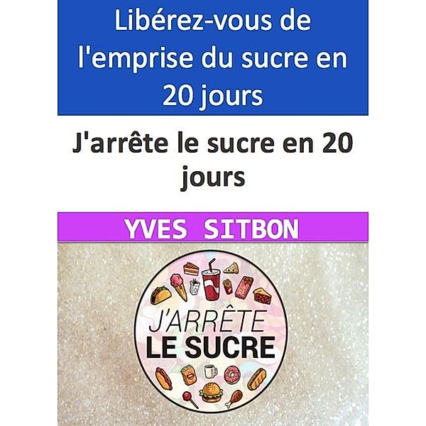 J'arrête le sucre en 20 jours Libérez-vous de l'emprise du sucre en 20 jours seulement !, Yves Sitbon