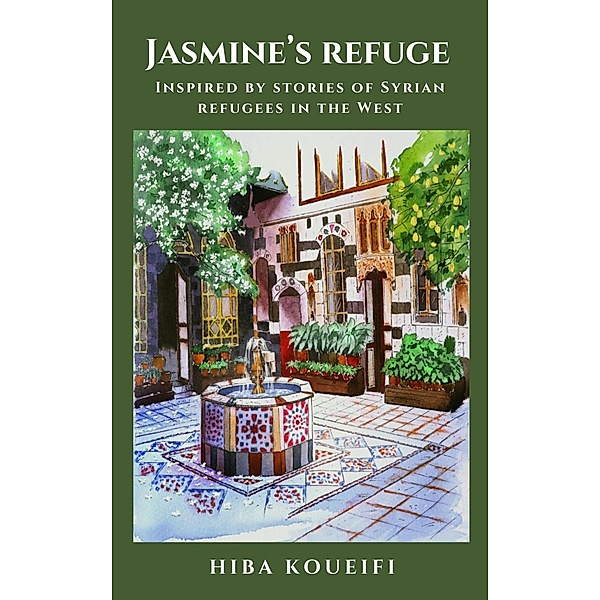 Jasmine's Refuge: Inspired by Stories of Syrian Refugees in the West, Hiba Koueifi