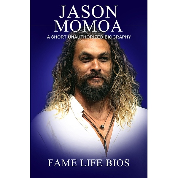 Jason Momoa A Short Unauthorized Biography, Fame Life Bios