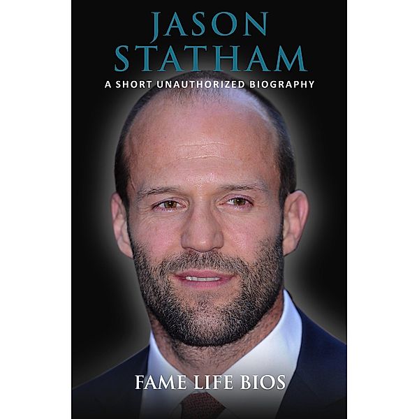 Jason Statham A Short Unauthorized Biography, Fame Life Bios