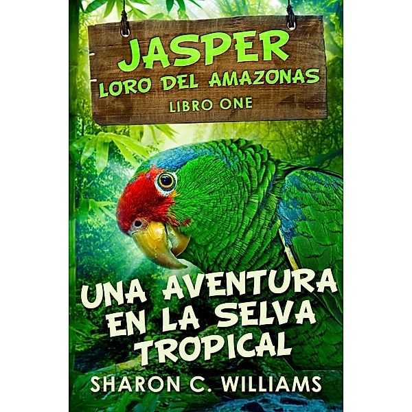 Jasper, Loro del Amazonas (Una Aventura En La Selva Tropical Libro 1) / Una Aventura En La Selva Tropical Libro 1, Sharon C. Williams