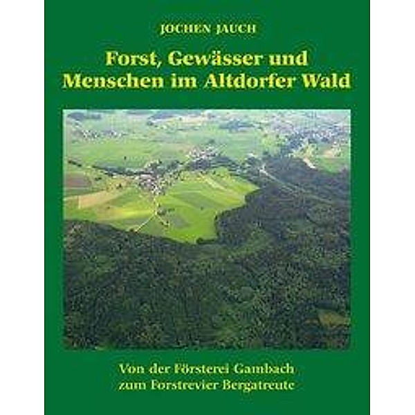 Jauch, J: Forst,Gewässer und Menschen im Altdorfer Wald, Jochen Jauch