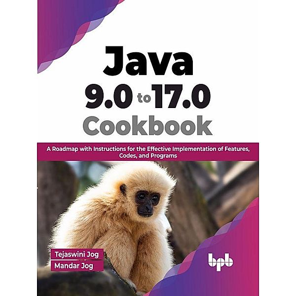 Java 9.0 to 17.0 Cookbook: A Roadmap with Instructions for the Effective Implementation of Features, Codes, and Programs (English Edition), Tejaswini Jog, Mandar Jog