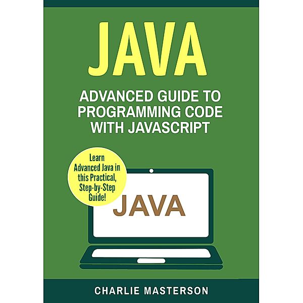 Java: Advanced Guide to Programming Code with Java (Java Computer Programming, #4), Charlie Masterson