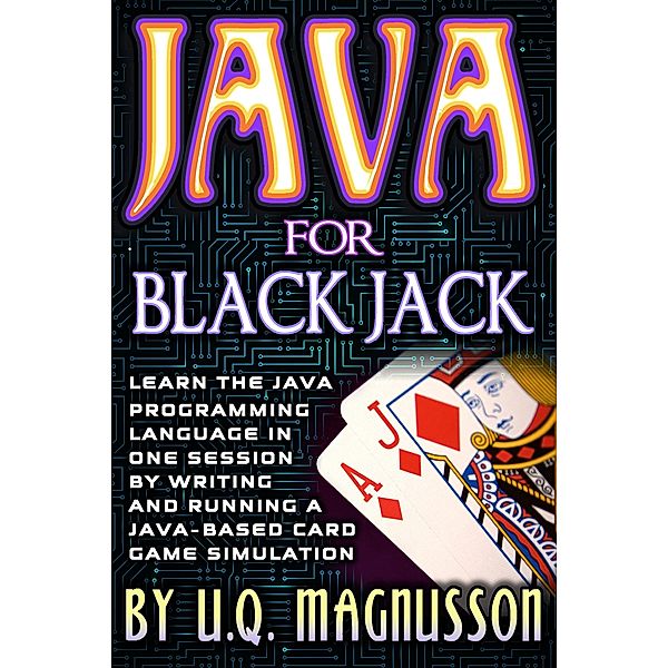 Java for Black Jack: Learn the Java Programming Language in One Session by Writing and Running a Java-Based Card Game Simulation / U.Q. Magnusson, U. Q. Magnusson