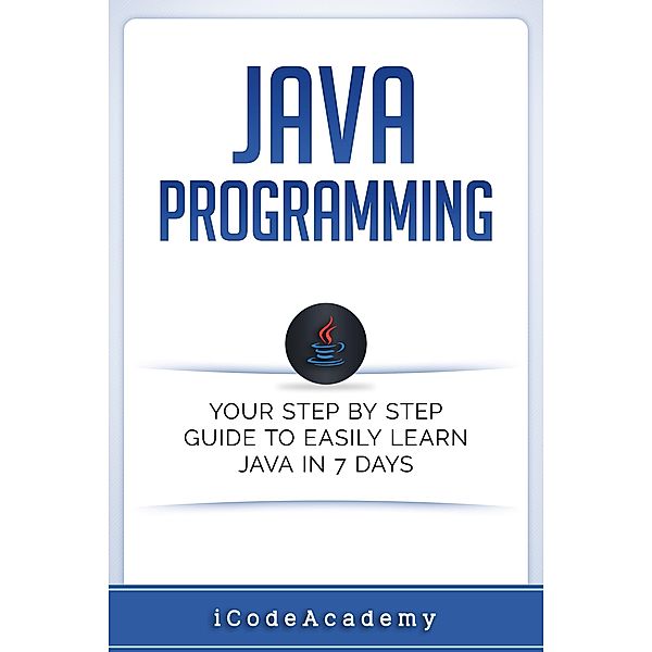 Java: Programming: Your Step by Step Guide to Easily Learn Java in 7 Days, I Code Academy