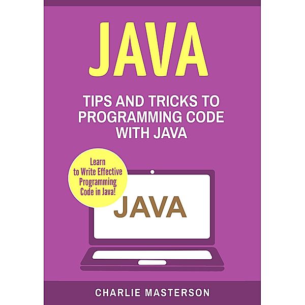 Java: Tips and Tricks to Programming Code with Java (Java Computer Programming, #2) / Java Computer Programming, Charlie Masterson