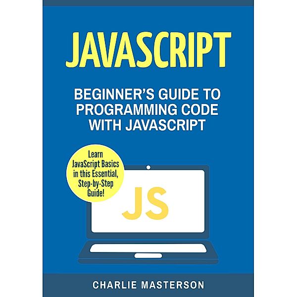 JavaScript: Beginner's Guide to Programming Code with JavaScript (JavaScript Computer Programming), Charlie Masterson