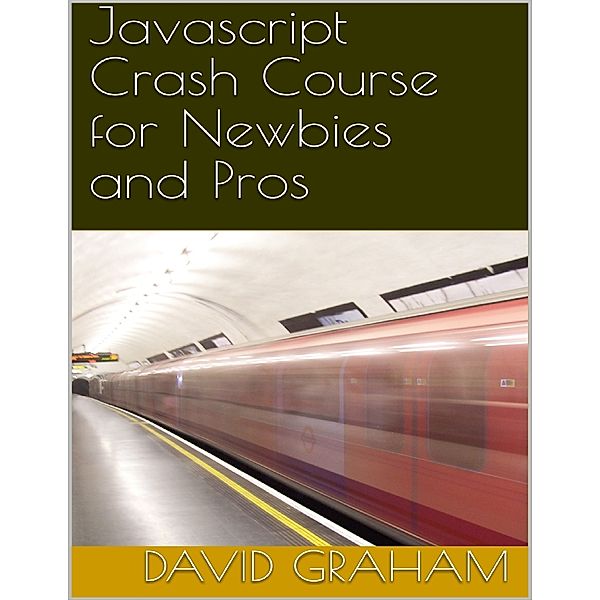 Javascript Crash Course for Newbies and Pros, David Graham