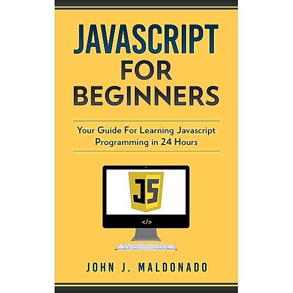 Javascript For Beginners: Your Guide For Learning Javascript Programming in 24 Hours, John Maldonado