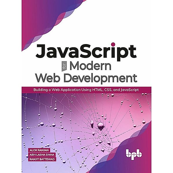 JavaScript for Modern Web Development: Building a Web Application Using HTML, CSS, and JavaScript, Alok Ranjan, Abhilasha Sinha, Ranjit Battewad