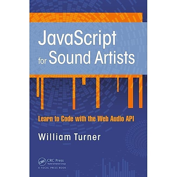 JavaScript for Sound Artists: Learn to Code with the Web Audio API, William Turner, Steve Leonard