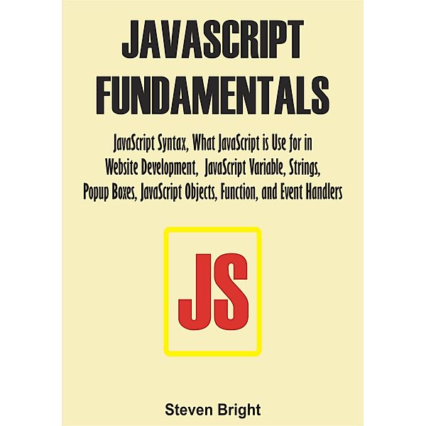 JavaScript Fundamentals:  JavaScript Syntax, What JavaScript is Use for in Website Development, JavaScript Variable, Strings, Popup Boxes, JavaScript Objects, Function, and Event Handlers, Steven Bright