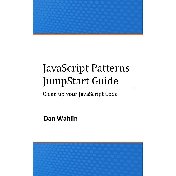 JavaScript Patterns JumpStart Guide (Clean up your JavaScript Code), Dan Wahlin