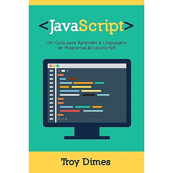 JavaScript: Um Guia para Aprender a Linguagem de Programação JavaScript, Troy Dimes