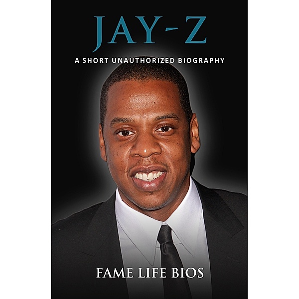 Jay-Z A Short Unauthorized Biography, Fame Life Bios