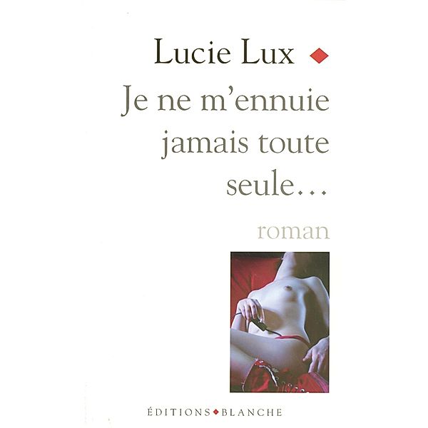 Je ne m'ennuie jamais toute seule / Romans érotiques, Lucie Lux
