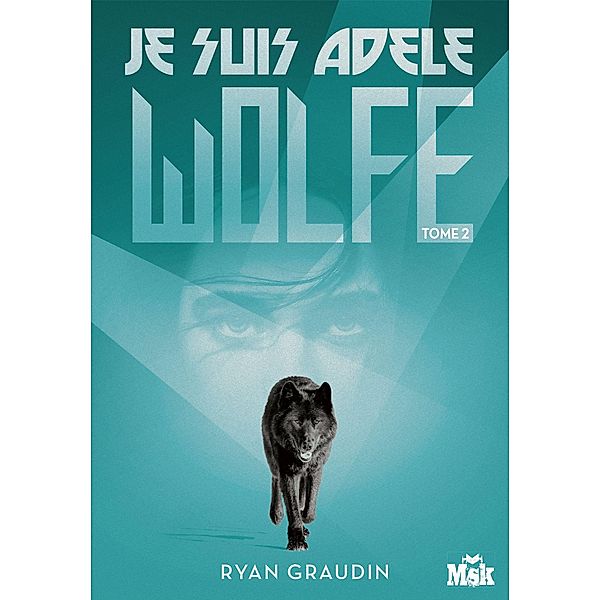 Je suis Adele Wolfe tome 2 / MsK, Ryan Graudin
