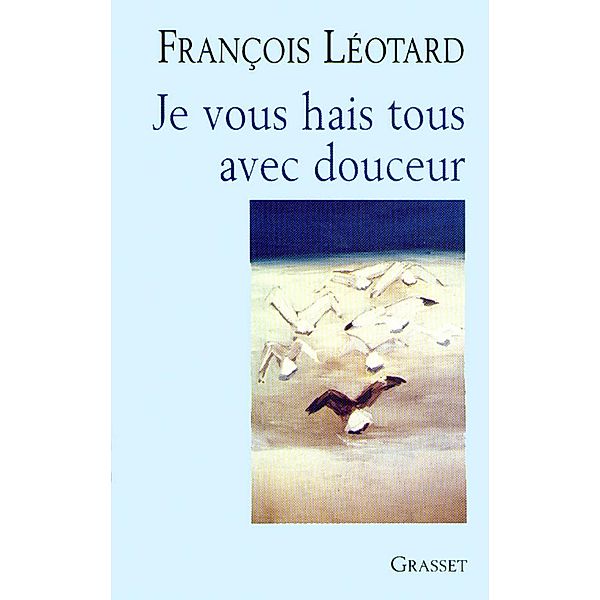 Je vous hais tous avec douceur / essai français, François Léotard