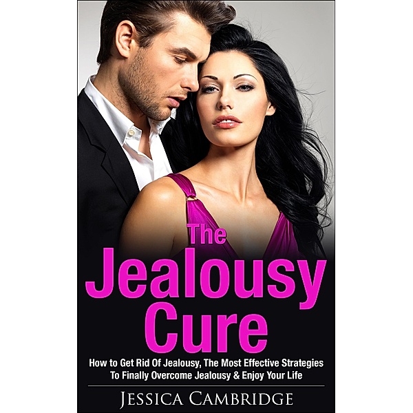Jealousy Cure: How To Get Rid Of Jealousy, The Most Effective Strategies To Finally Overcome Jealousy & Enjoy Your Life Again, Jessica Cambridge