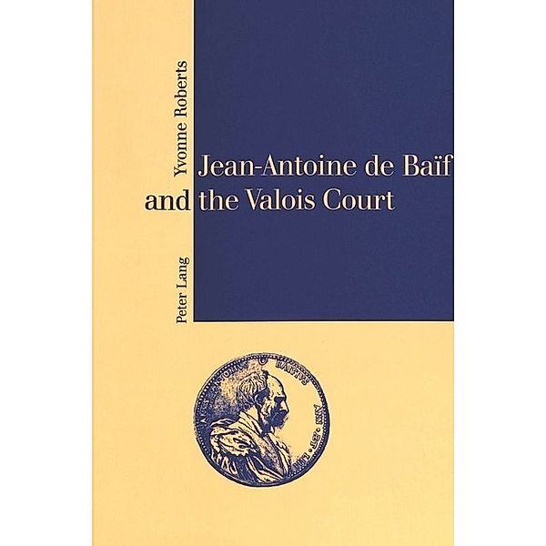 Jean-Antoine de Baïf and the Valois Court, Yvonne Roberts