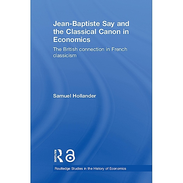 Jean-Baptiste Say and the Classical Canon in Economics, Samuel Hollander