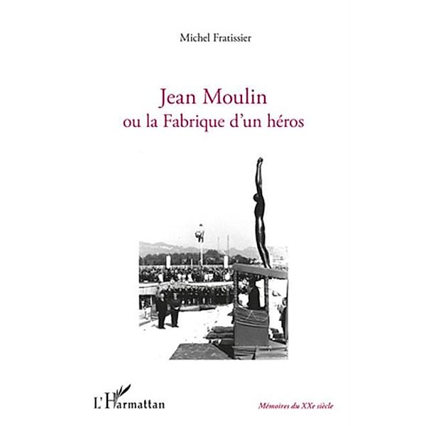 Jean Moulin ou la Fabrique d'un heros / Hors-collection, Michel Fratissier
